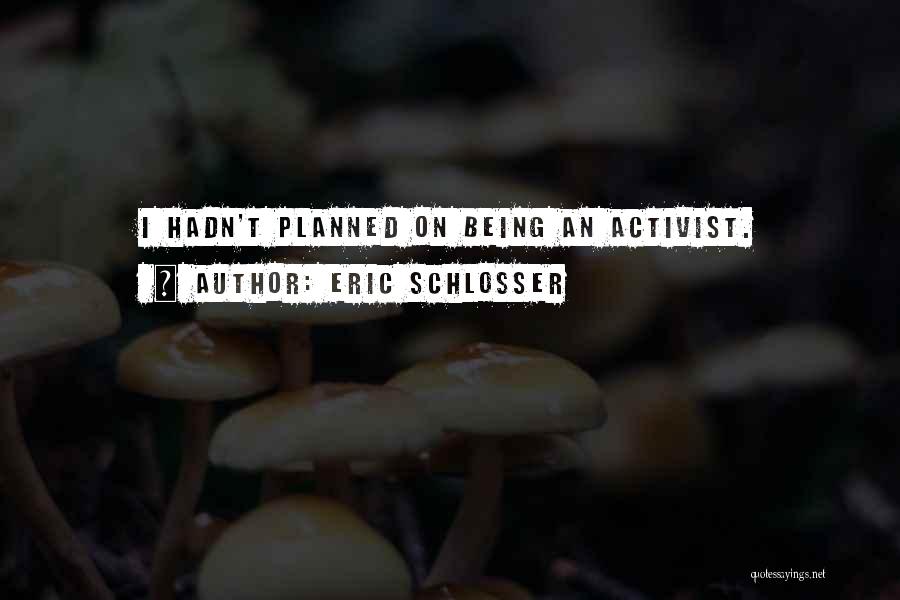 Eric Schlosser Quotes: I Hadn't Planned On Being An Activist.