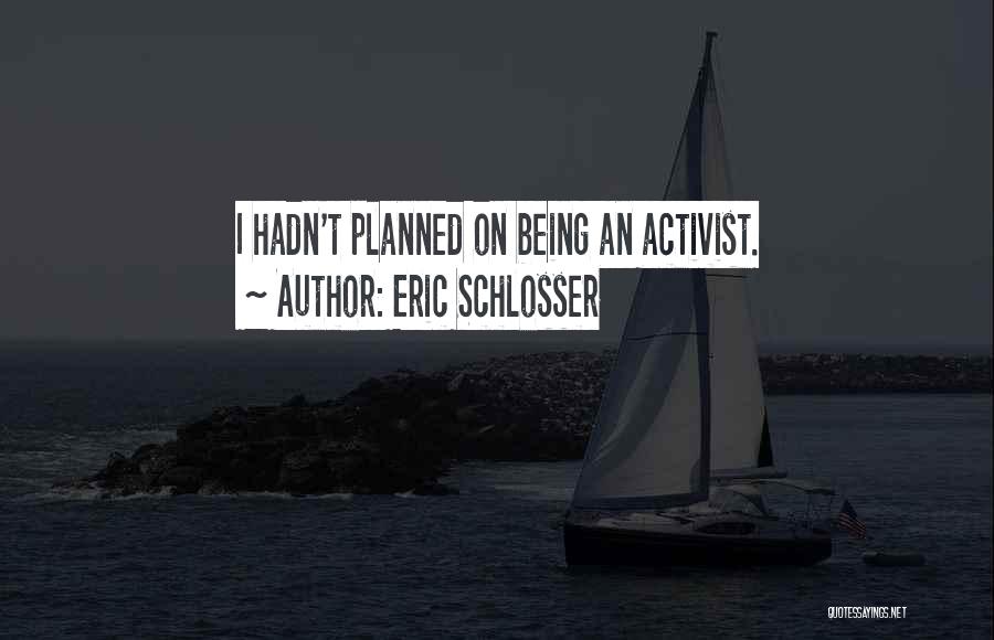 Eric Schlosser Quotes: I Hadn't Planned On Being An Activist.