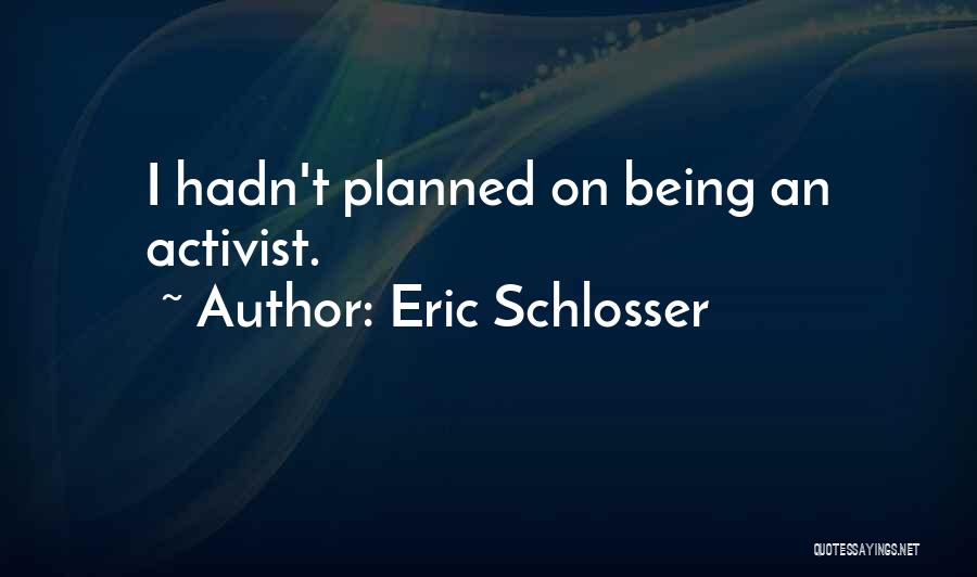 Eric Schlosser Quotes: I Hadn't Planned On Being An Activist.