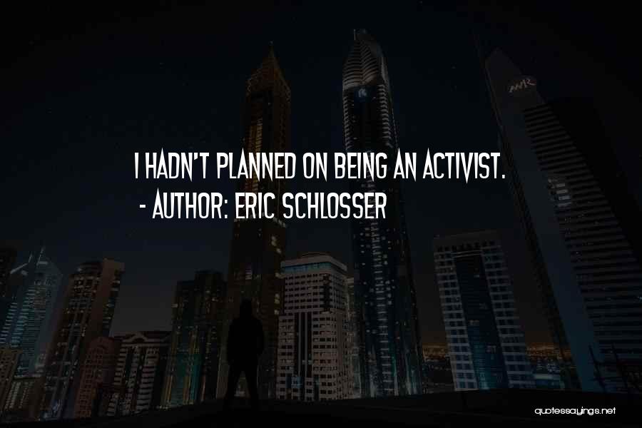 Eric Schlosser Quotes: I Hadn't Planned On Being An Activist.