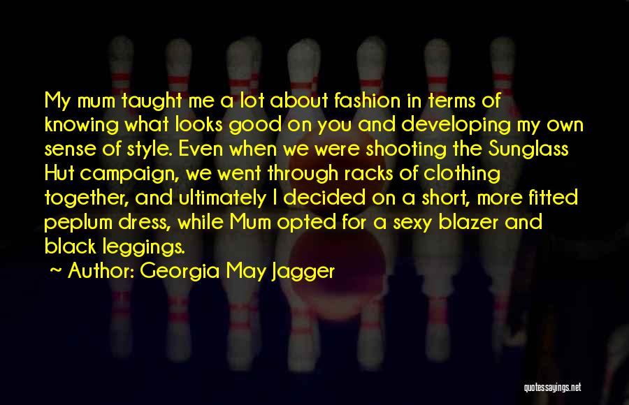 Georgia May Jagger Quotes: My Mum Taught Me A Lot About Fashion In Terms Of Knowing What Looks Good On You And Developing My