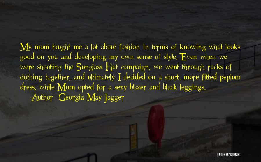 Georgia May Jagger Quotes: My Mum Taught Me A Lot About Fashion In Terms Of Knowing What Looks Good On You And Developing My