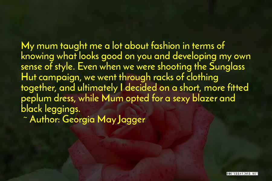 Georgia May Jagger Quotes: My Mum Taught Me A Lot About Fashion In Terms Of Knowing What Looks Good On You And Developing My