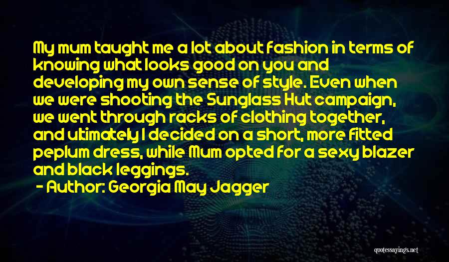 Georgia May Jagger Quotes: My Mum Taught Me A Lot About Fashion In Terms Of Knowing What Looks Good On You And Developing My
