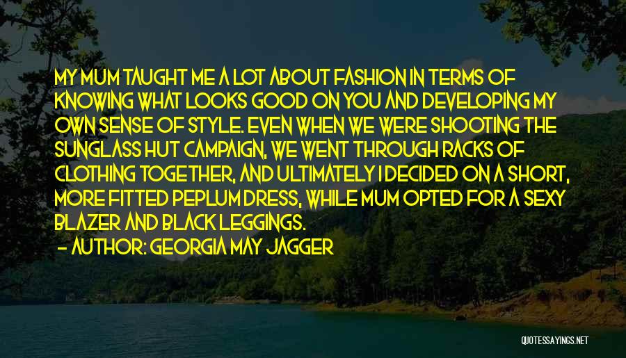 Georgia May Jagger Quotes: My Mum Taught Me A Lot About Fashion In Terms Of Knowing What Looks Good On You And Developing My