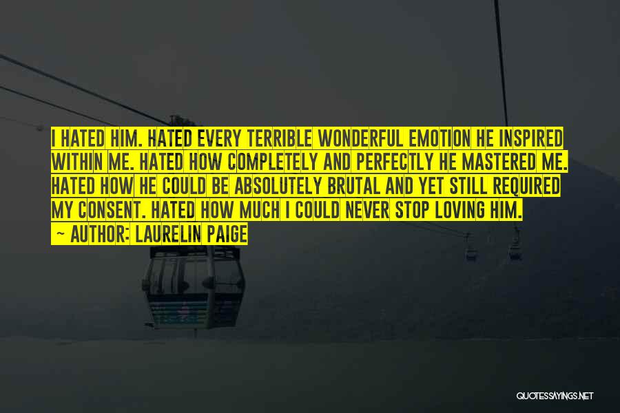 Laurelin Paige Quotes: I Hated Him. Hated Every Terrible Wonderful Emotion He Inspired Within Me. Hated How Completely And Perfectly He Mastered Me.