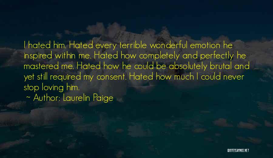 Laurelin Paige Quotes: I Hated Him. Hated Every Terrible Wonderful Emotion He Inspired Within Me. Hated How Completely And Perfectly He Mastered Me.