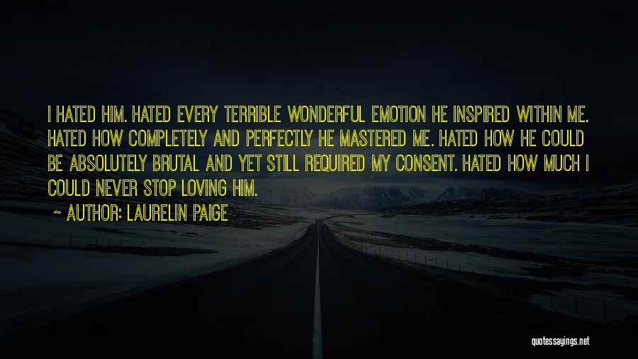 Laurelin Paige Quotes: I Hated Him. Hated Every Terrible Wonderful Emotion He Inspired Within Me. Hated How Completely And Perfectly He Mastered Me.