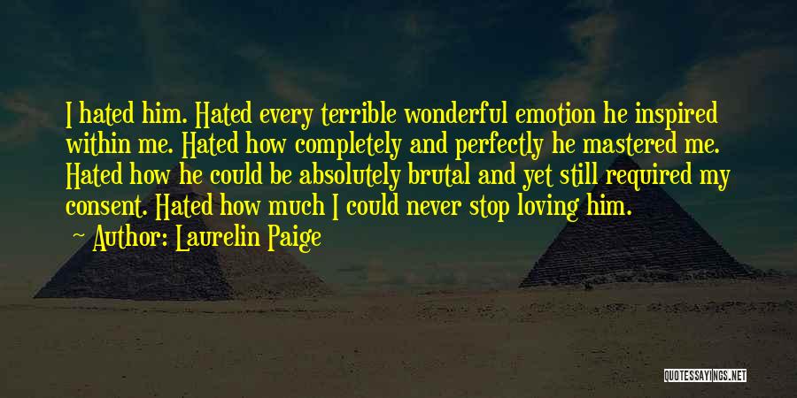 Laurelin Paige Quotes: I Hated Him. Hated Every Terrible Wonderful Emotion He Inspired Within Me. Hated How Completely And Perfectly He Mastered Me.