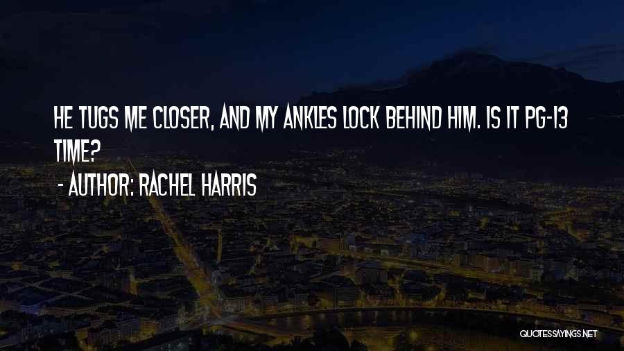 Rachel Harris Quotes: He Tugs Me Closer, And My Ankles Lock Behind Him. Is It Pg-13 Time?