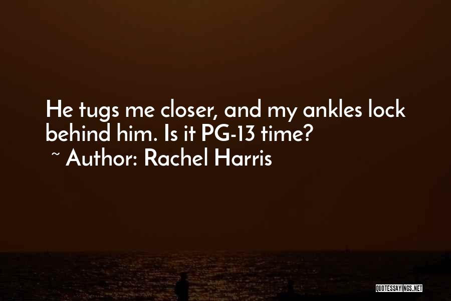 Rachel Harris Quotes: He Tugs Me Closer, And My Ankles Lock Behind Him. Is It Pg-13 Time?