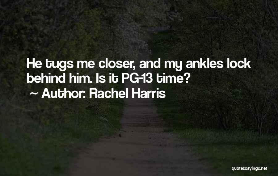 Rachel Harris Quotes: He Tugs Me Closer, And My Ankles Lock Behind Him. Is It Pg-13 Time?