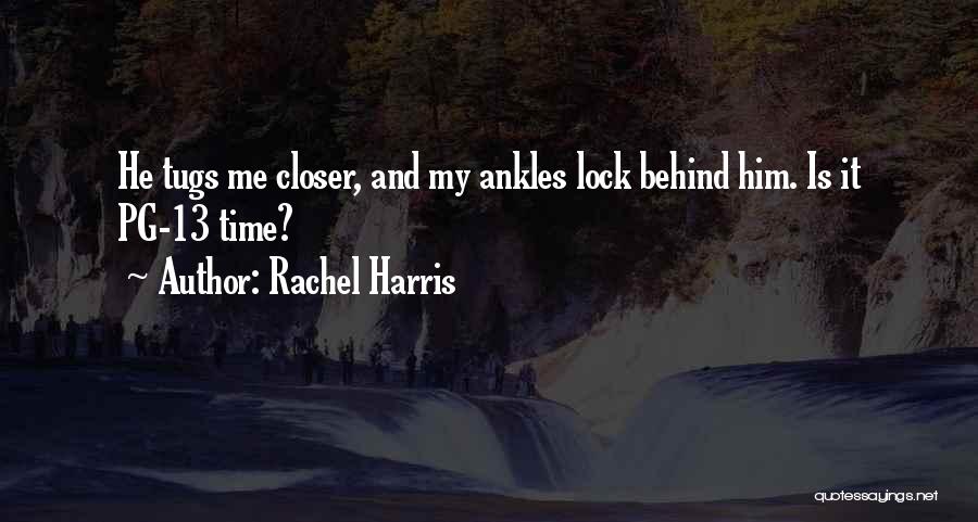 Rachel Harris Quotes: He Tugs Me Closer, And My Ankles Lock Behind Him. Is It Pg-13 Time?