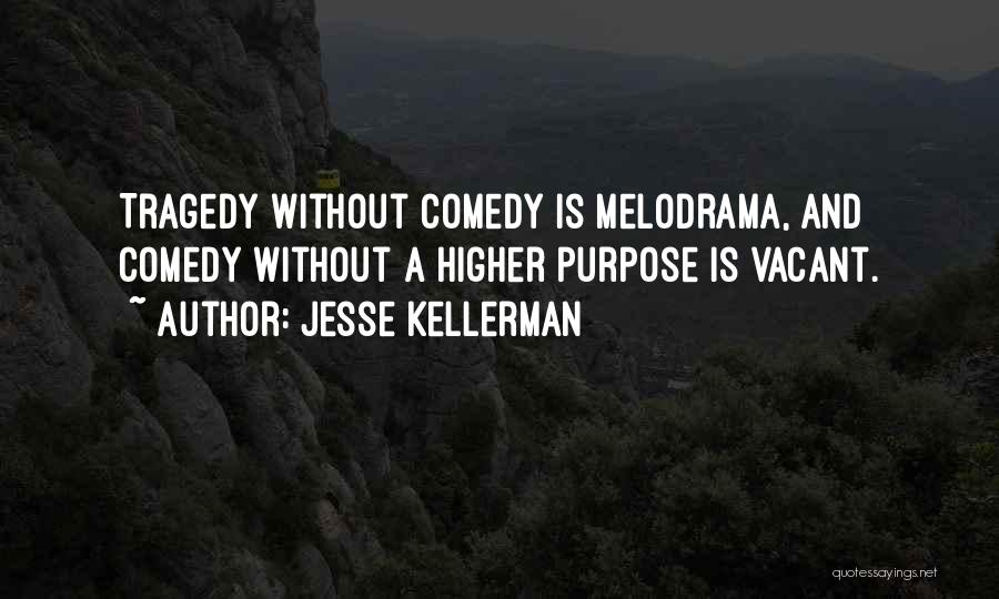 Jesse Kellerman Quotes: Tragedy Without Comedy Is Melodrama, And Comedy Without A Higher Purpose Is Vacant.