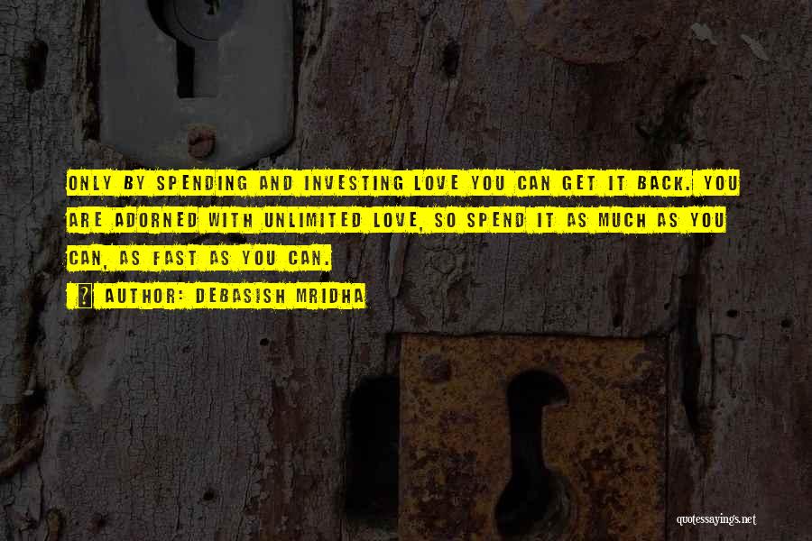 Debasish Mridha Quotes: Only By Spending And Investing Love You Can Get It Back. You Are Adorned With Unlimited Love, So Spend It