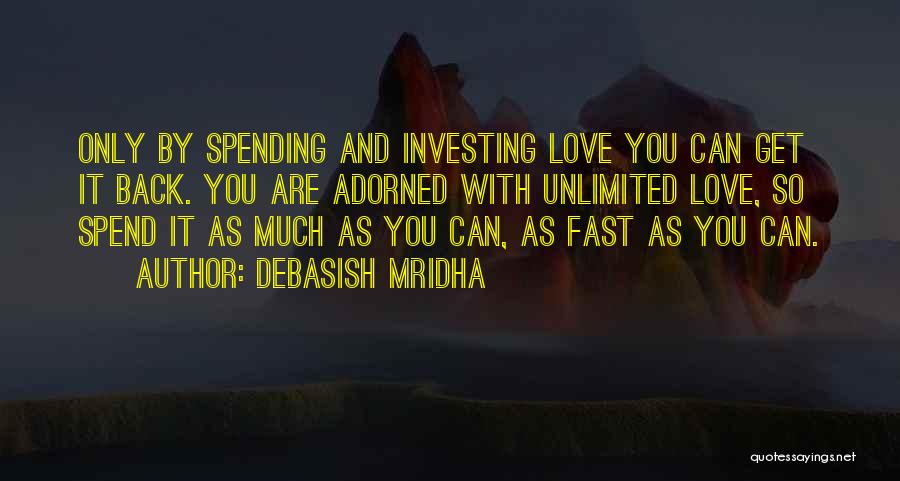 Debasish Mridha Quotes: Only By Spending And Investing Love You Can Get It Back. You Are Adorned With Unlimited Love, So Spend It
