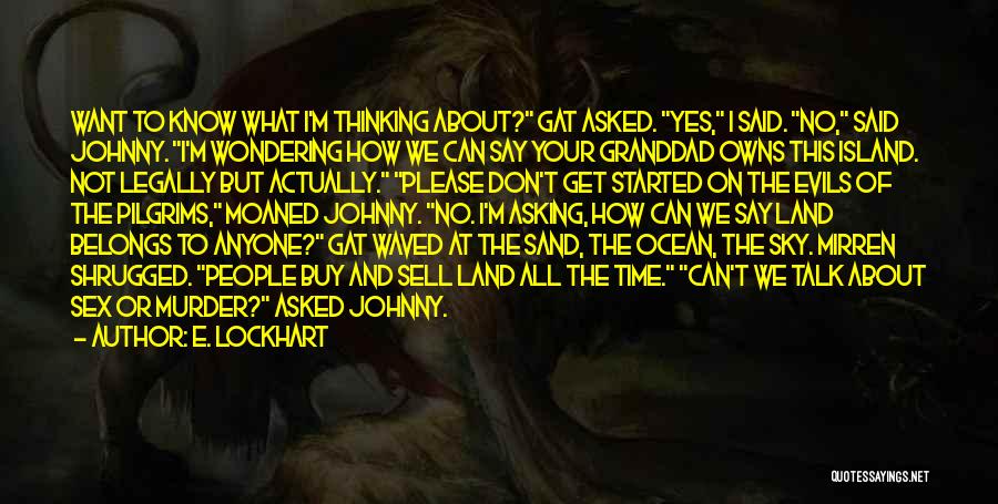 E. Lockhart Quotes: Want To Know What I'm Thinking About? Gat Asked. Yes, I Said. No, Said Johnny. I'm Wondering How We Can