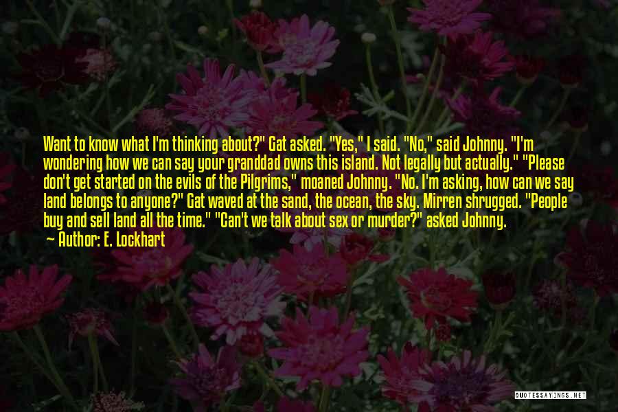 E. Lockhart Quotes: Want To Know What I'm Thinking About? Gat Asked. Yes, I Said. No, Said Johnny. I'm Wondering How We Can