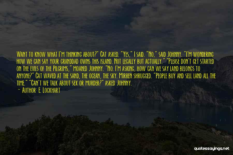 E. Lockhart Quotes: Want To Know What I'm Thinking About? Gat Asked. Yes, I Said. No, Said Johnny. I'm Wondering How We Can