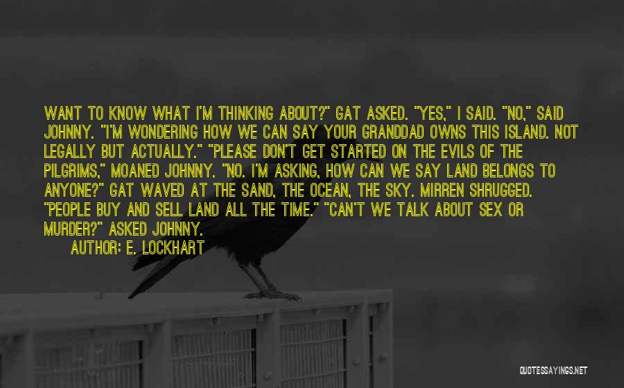 E. Lockhart Quotes: Want To Know What I'm Thinking About? Gat Asked. Yes, I Said. No, Said Johnny. I'm Wondering How We Can