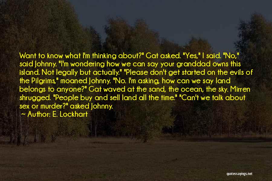 E. Lockhart Quotes: Want To Know What I'm Thinking About? Gat Asked. Yes, I Said. No, Said Johnny. I'm Wondering How We Can