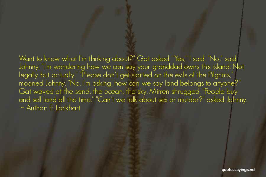 E. Lockhart Quotes: Want To Know What I'm Thinking About? Gat Asked. Yes, I Said. No, Said Johnny. I'm Wondering How We Can