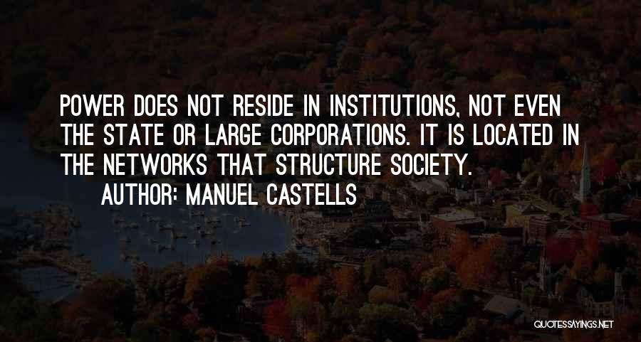 Manuel Castells Quotes: Power Does Not Reside In Institutions, Not Even The State Or Large Corporations. It Is Located In The Networks That