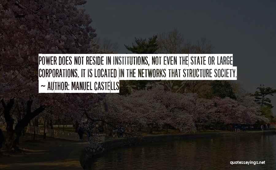 Manuel Castells Quotes: Power Does Not Reside In Institutions, Not Even The State Or Large Corporations. It Is Located In The Networks That