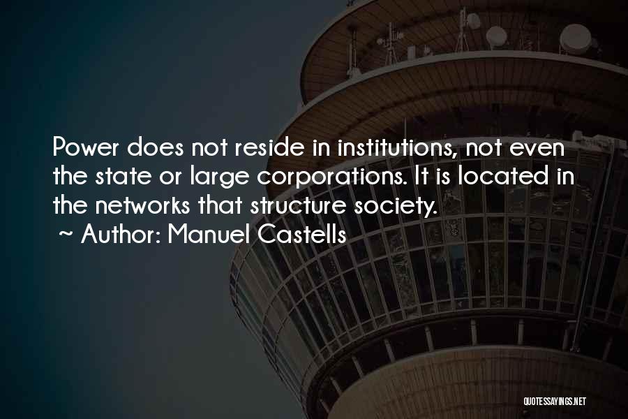 Manuel Castells Quotes: Power Does Not Reside In Institutions, Not Even The State Or Large Corporations. It Is Located In The Networks That