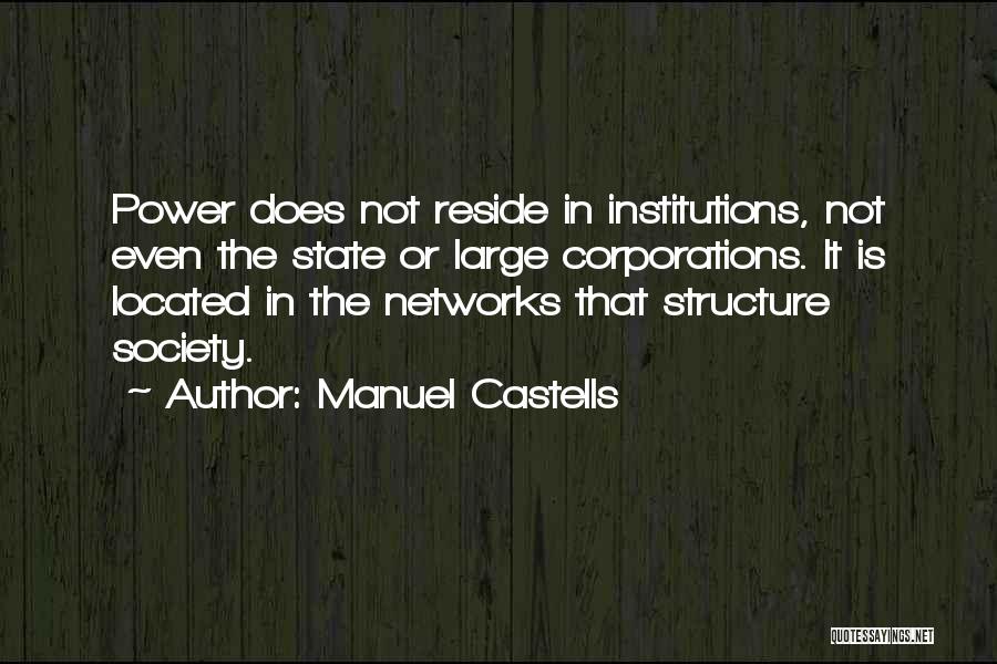 Manuel Castells Quotes: Power Does Not Reside In Institutions, Not Even The State Or Large Corporations. It Is Located In The Networks That