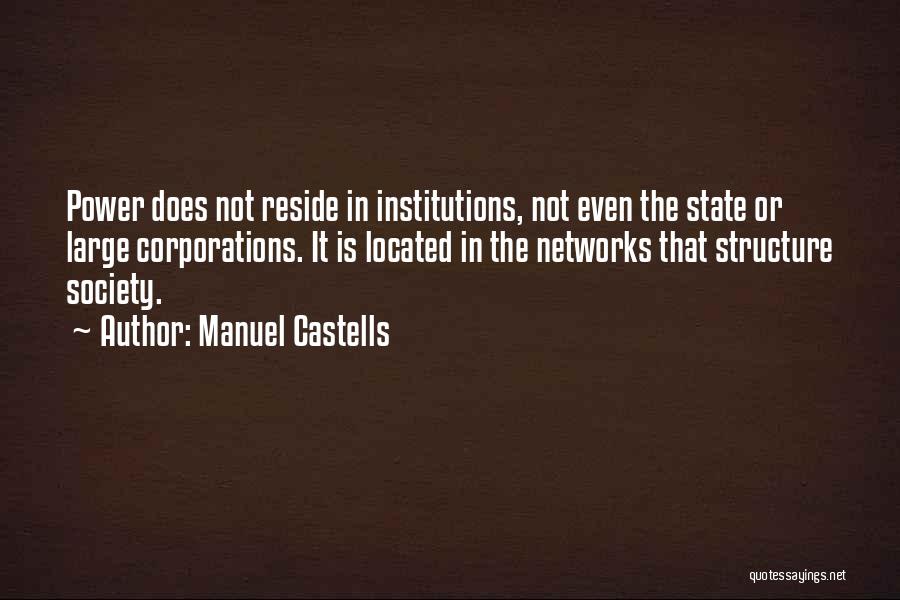 Manuel Castells Quotes: Power Does Not Reside In Institutions, Not Even The State Or Large Corporations. It Is Located In The Networks That