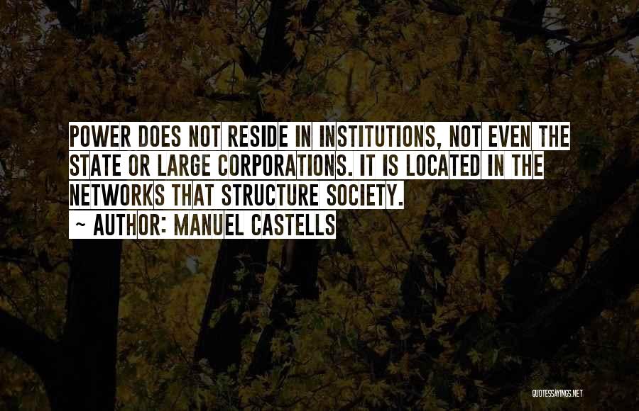 Manuel Castells Quotes: Power Does Not Reside In Institutions, Not Even The State Or Large Corporations. It Is Located In The Networks That