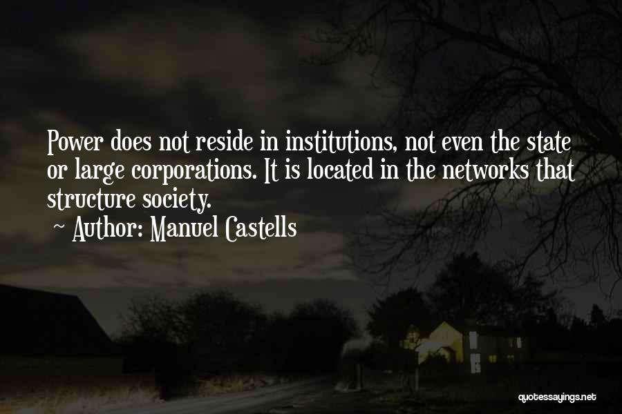 Manuel Castells Quotes: Power Does Not Reside In Institutions, Not Even The State Or Large Corporations. It Is Located In The Networks That