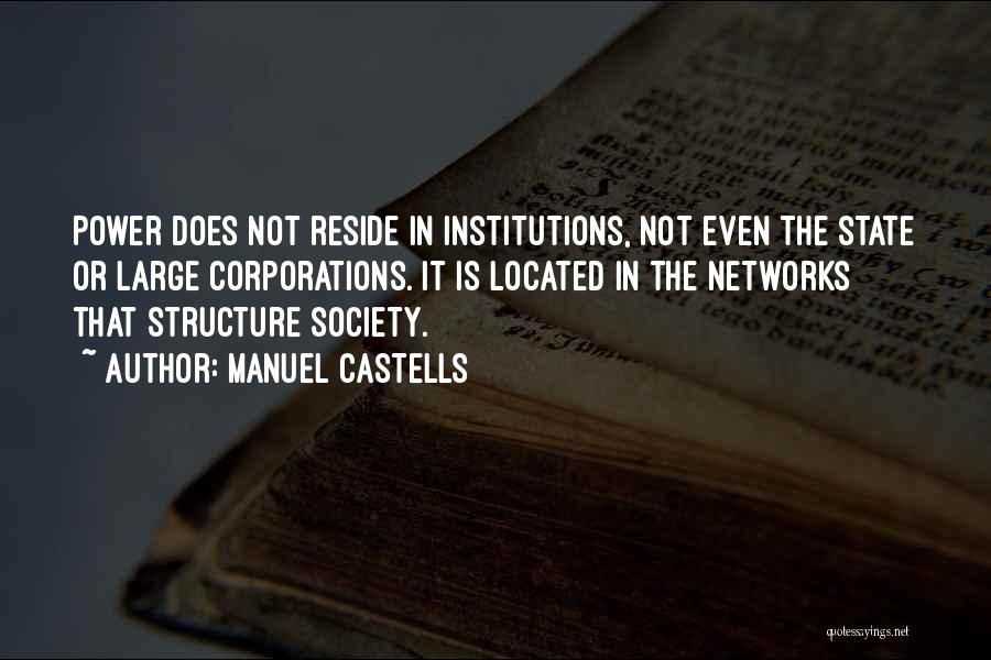 Manuel Castells Quotes: Power Does Not Reside In Institutions, Not Even The State Or Large Corporations. It Is Located In The Networks That