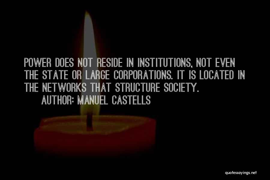 Manuel Castells Quotes: Power Does Not Reside In Institutions, Not Even The State Or Large Corporations. It Is Located In The Networks That