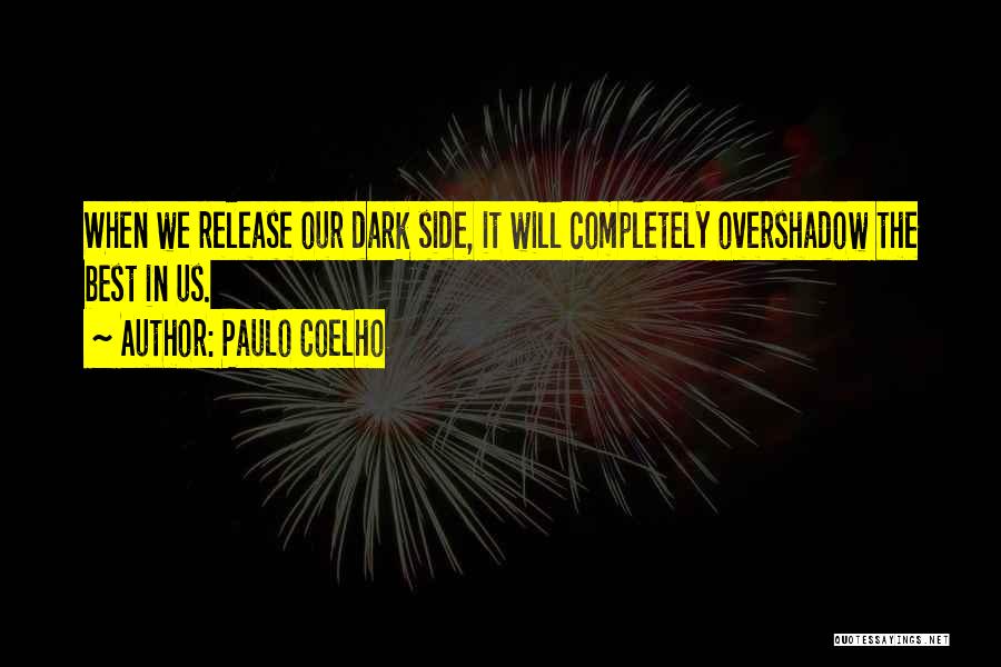 Paulo Coelho Quotes: When We Release Our Dark Side, It Will Completely Overshadow The Best In Us.