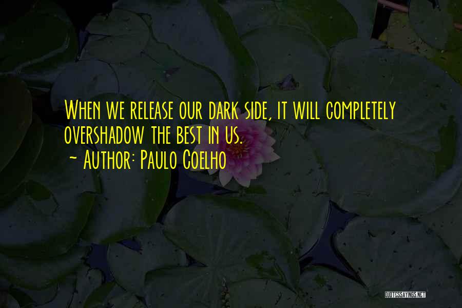 Paulo Coelho Quotes: When We Release Our Dark Side, It Will Completely Overshadow The Best In Us.