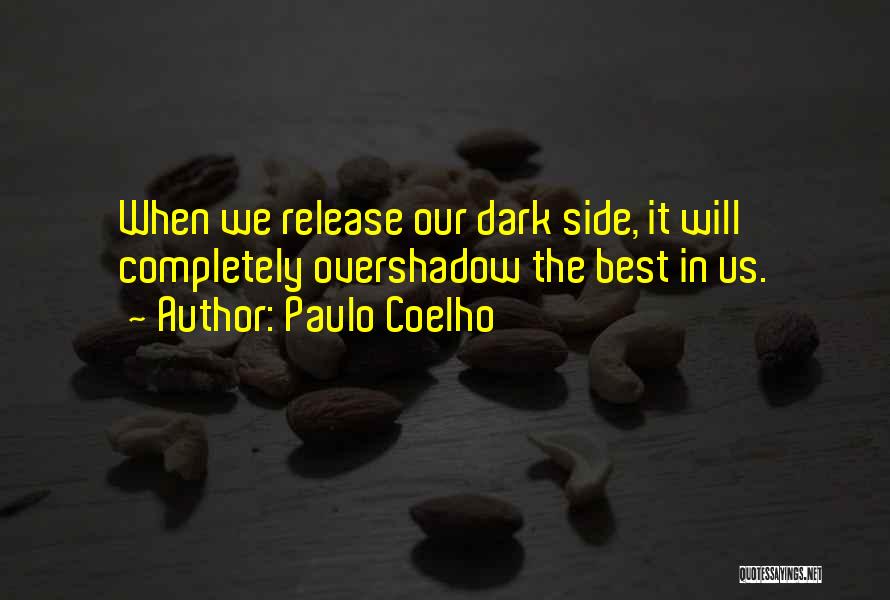 Paulo Coelho Quotes: When We Release Our Dark Side, It Will Completely Overshadow The Best In Us.