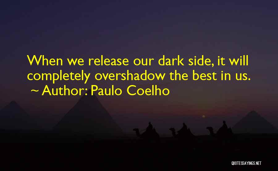 Paulo Coelho Quotes: When We Release Our Dark Side, It Will Completely Overshadow The Best In Us.