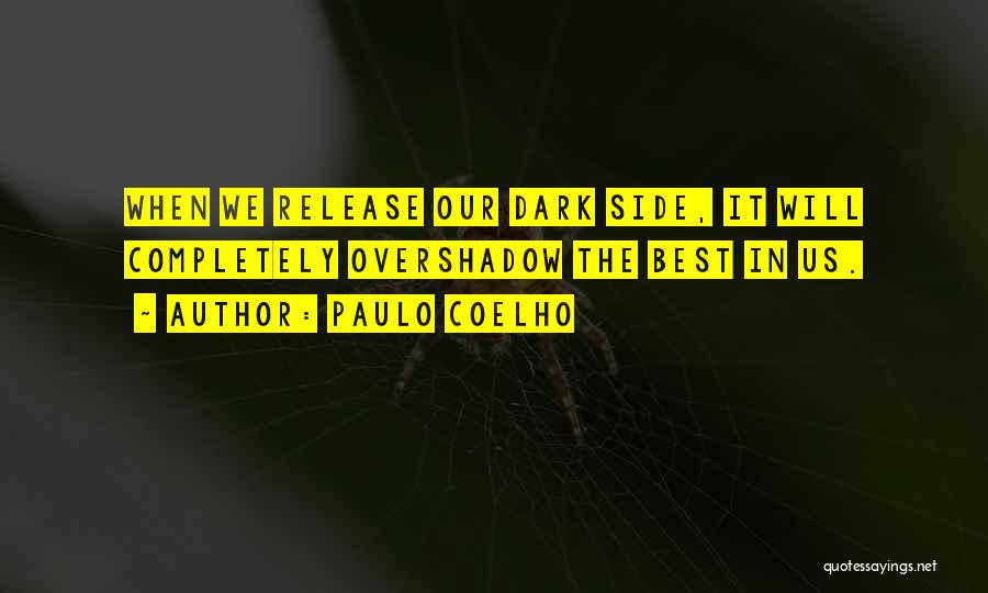 Paulo Coelho Quotes: When We Release Our Dark Side, It Will Completely Overshadow The Best In Us.
