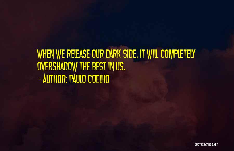 Paulo Coelho Quotes: When We Release Our Dark Side, It Will Completely Overshadow The Best In Us.
