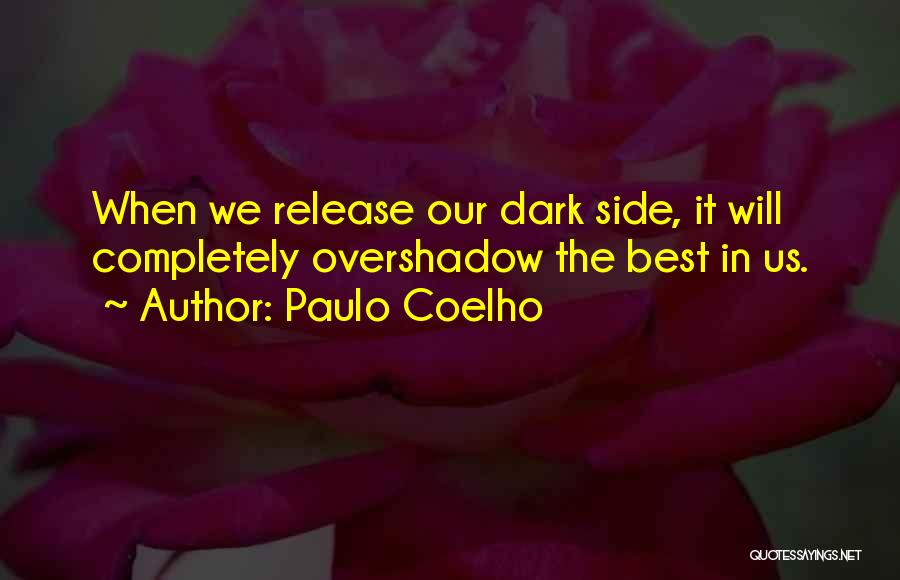 Paulo Coelho Quotes: When We Release Our Dark Side, It Will Completely Overshadow The Best In Us.