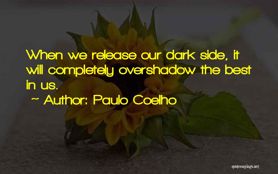 Paulo Coelho Quotes: When We Release Our Dark Side, It Will Completely Overshadow The Best In Us.