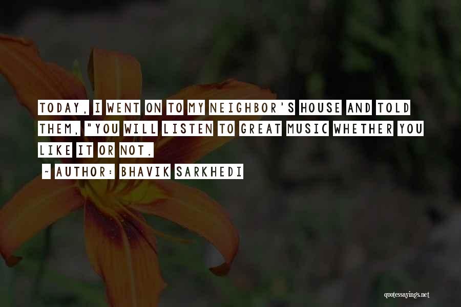 Bhavik Sarkhedi Quotes: Today, I Went On To My Neighbor's House And Told Them, You Will Listen To Great Music Whether You Like