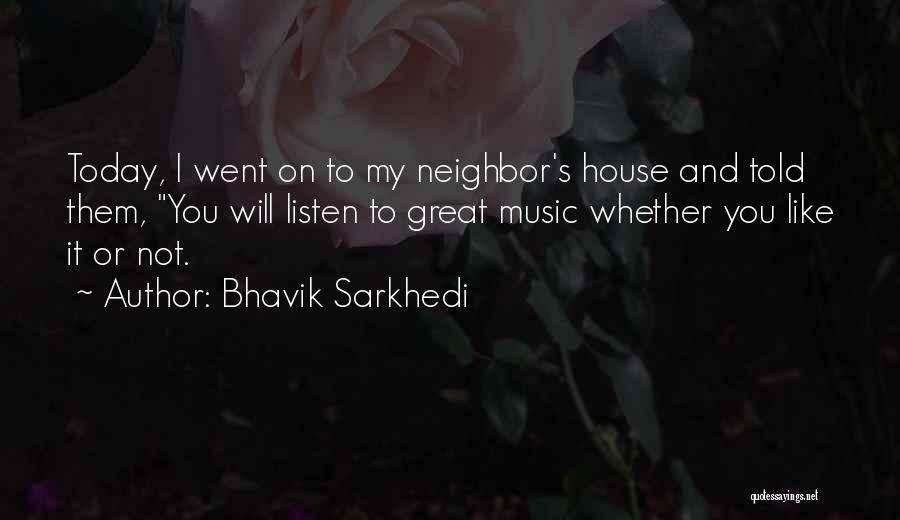 Bhavik Sarkhedi Quotes: Today, I Went On To My Neighbor's House And Told Them, You Will Listen To Great Music Whether You Like