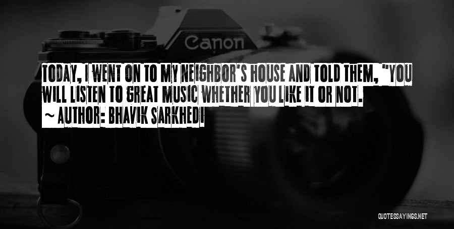 Bhavik Sarkhedi Quotes: Today, I Went On To My Neighbor's House And Told Them, You Will Listen To Great Music Whether You Like