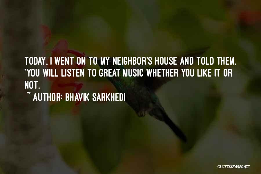 Bhavik Sarkhedi Quotes: Today, I Went On To My Neighbor's House And Told Them, You Will Listen To Great Music Whether You Like