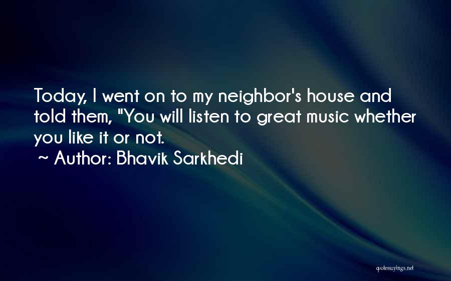 Bhavik Sarkhedi Quotes: Today, I Went On To My Neighbor's House And Told Them, You Will Listen To Great Music Whether You Like