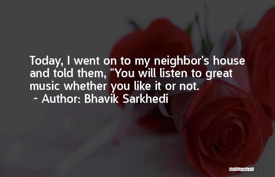 Bhavik Sarkhedi Quotes: Today, I Went On To My Neighbor's House And Told Them, You Will Listen To Great Music Whether You Like