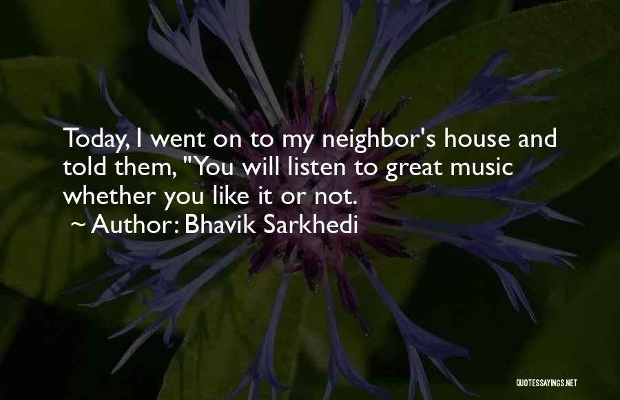 Bhavik Sarkhedi Quotes: Today, I Went On To My Neighbor's House And Told Them, You Will Listen To Great Music Whether You Like